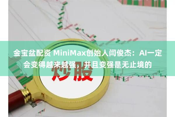 金宝盆配资 MiniMax创始人闫俊杰：AI一定会变得越来越强，并且变强是无止境的