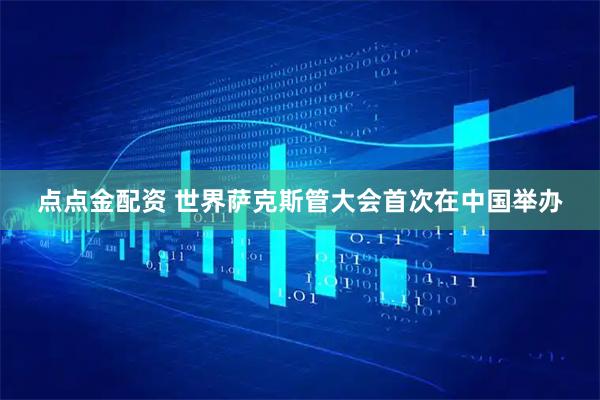 点点金配资 世界萨克斯管大会首次在中国举办