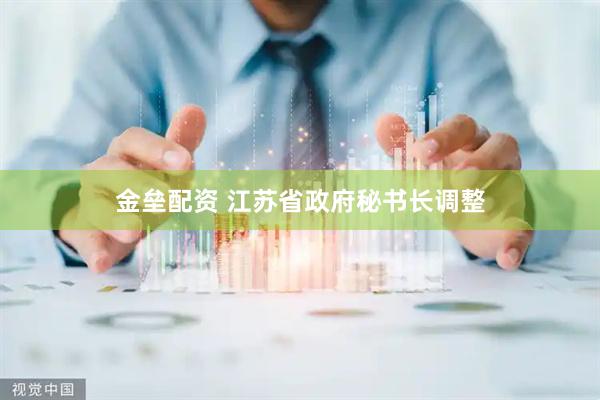 金垒配资 江苏省政府秘书长调整
