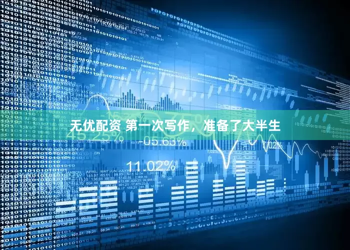 无优配资 第一次写作，准备了大半生