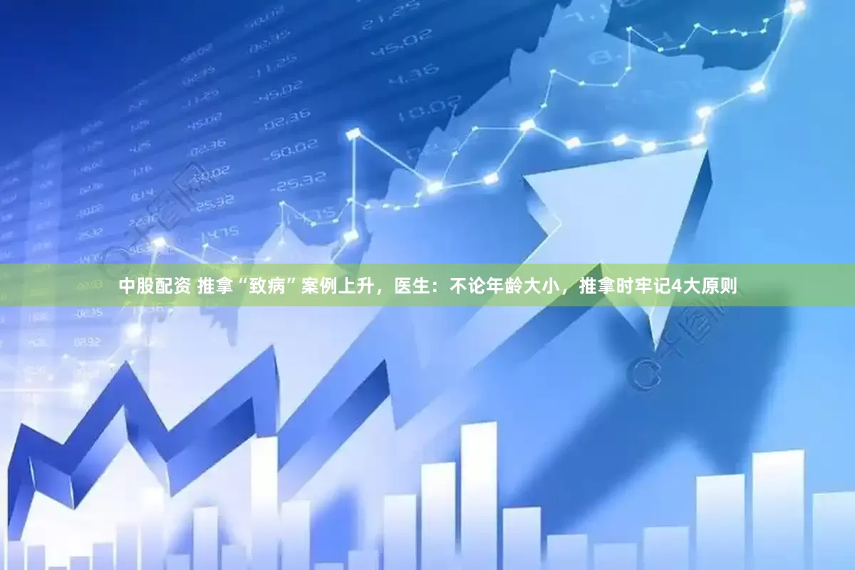 中股配资 推拿“致病”案例上升，医生：不论年龄大小，推拿时牢记4大原则