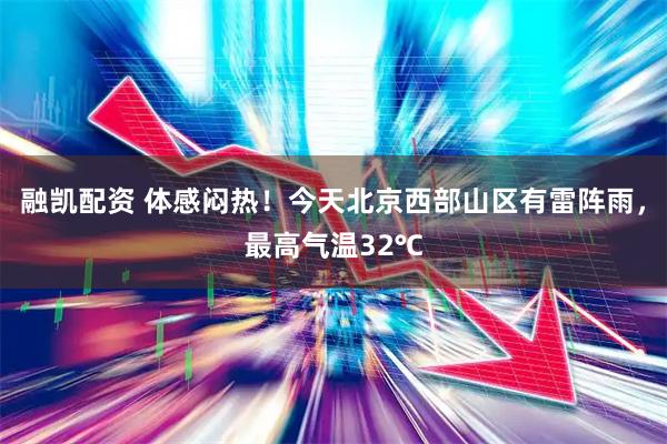 融凯配资 体感闷热！今天北京西部山区有雷阵雨，最高气温32℃