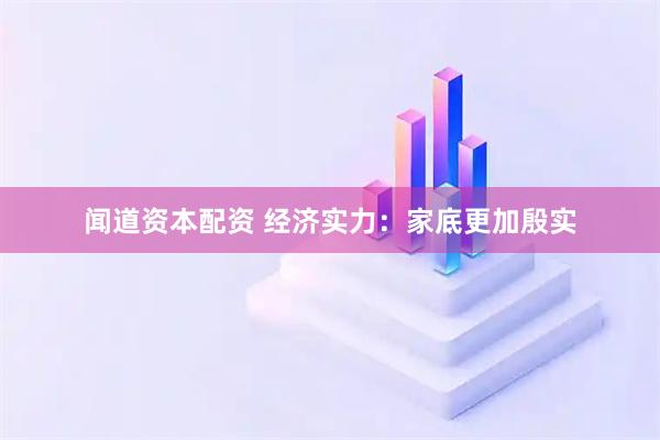 闻道资本配资 经济实力：家底更加殷实