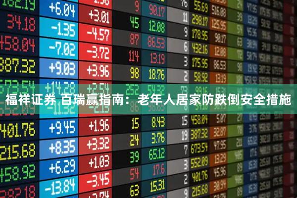 福祥证券 百瑞赢指南：老年人居家防跌倒安全措施