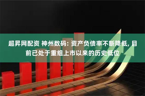超昇网配资 神州数码: 资产负债率不断降低, 目前已处于重组上市以来的历史低位