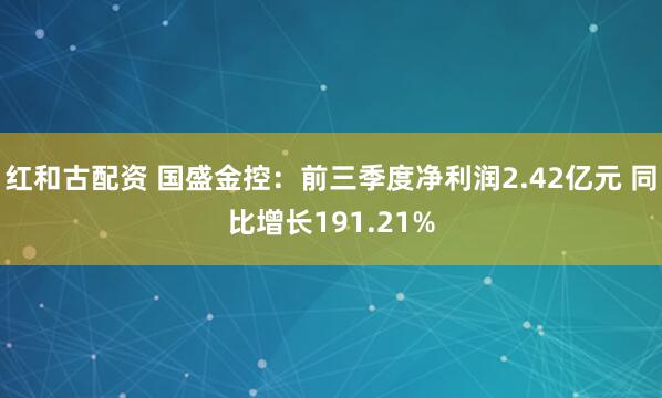 红和古配资 国盛金控：前三季度净利润2.42亿元 同比增长191.21%
