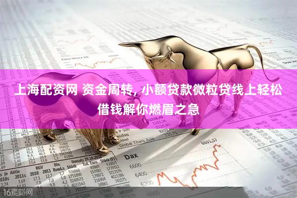 上海配资网 资金周转, 小额贷款微粒贷线上轻松借钱解你燃眉之急