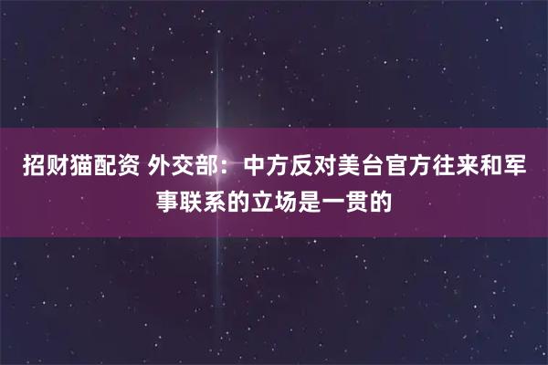 招财猫配资 外交部：中方反对美台官方往来和军事联系的立场是一贯的
