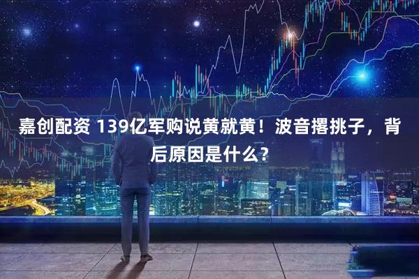 嘉创配资 139亿军购说黄就黄！波音撂挑子，背后原因是什么？
