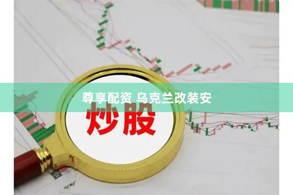 尊享配资 乌克兰改装安
