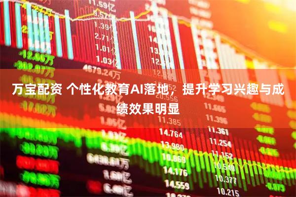 万宝配资 个性化教育AI落地，提升学习兴趣与成绩效果明显