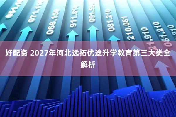 好配资 2027年河北远拓优途升学教育第三大类全解析